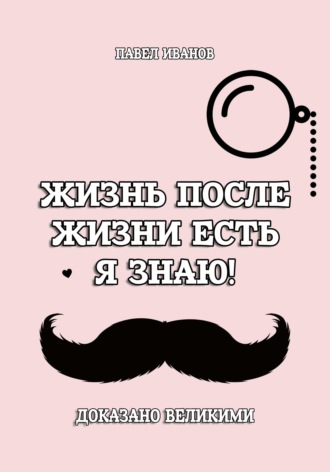 . Жизнь после жизни есть. Я знаю! Доказано великими