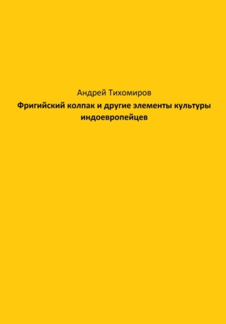 Андрей Тихомиров. Фригийский колпак и другие элементы культуры индоевропейцев