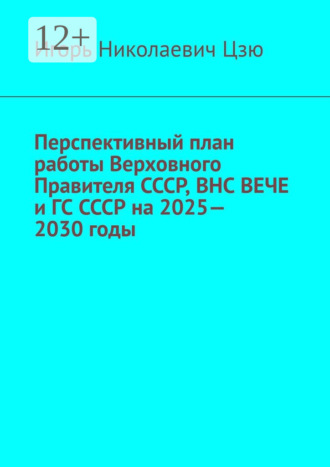 Игорь Николаевич Цзю. Перспективный план работы Верховного Правителя СССР, ВНС ВЕЧЕ и ГС СССР на 2025—2030 годы