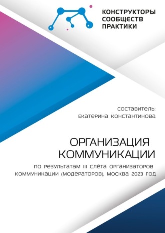 Екатерина Константинова. Организация коммуникации. По результатам III Слёта организаторов коммуникации (модераторов), Москва 2023 год