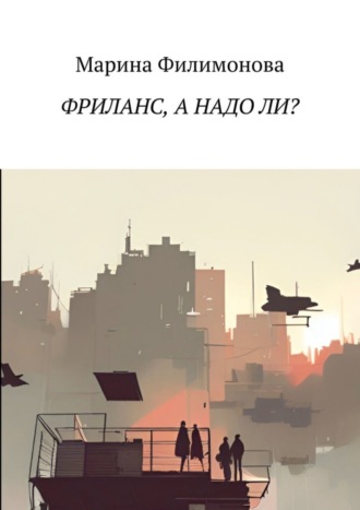 Марина Филимонова. Фриланс, а надо ли? Как научиться жить без начальника