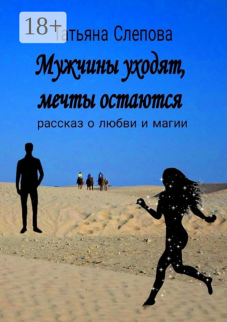 Татьяна Слепова. Мужчины уходят, мечты остаются. Рассказ о любви и магии