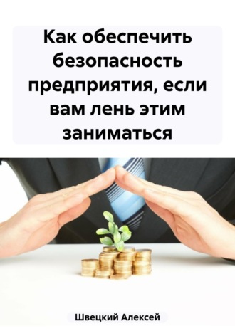Алексей Швецкий. Как обеспечить безопасность предприятия, если вам лень этим заниматься