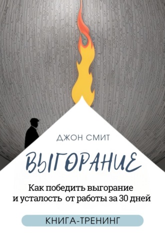 . Выгорание. Как победить выгорание и усталость от работы за 30 дней. Книга-тренинг