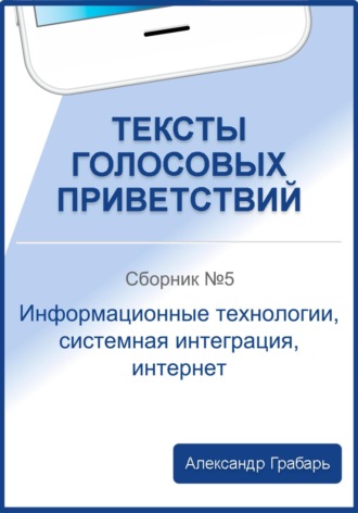 . Тексты голосовых приветствий. Сборник №5. Информационные технологии, системная интеграция, интернет