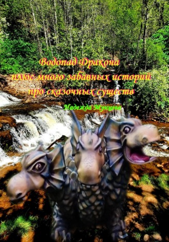 Надежда Михайловна Мунцева. Водопад Дракона плюс много забавных историй про сказочных существ