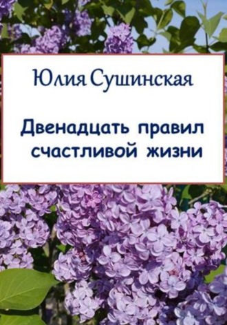 Юлия Сушинская. Двенадцать правил счастливой жизни