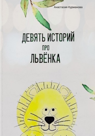 Анастасия Николаевна Курманова. Девять историй про Львёнка