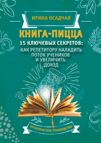 . Книга-пицца. 15 ключевых секретов: как репетитору наладить поток учеников и увеличить доход