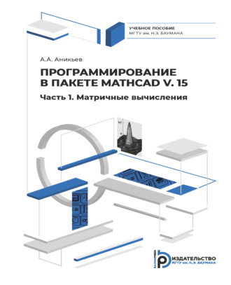 А. А. Аникьев. Программирование в пакете Mathcad v. 15. Часть 1. Матричные вычисления