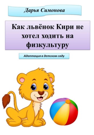 Дарья Симонова. Как львёнок Кири не хотел ходить на физкультуру