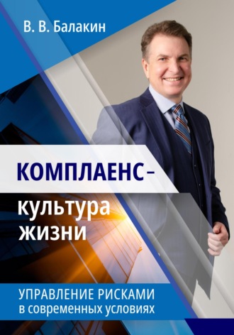 Владимир Валерьевич Балакин. Комплаенс – культура жизни. Управление рисками в современных условиях