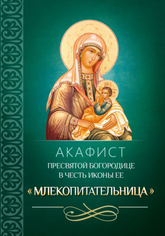 Молитвы, молебны, богослужения. Акафист Пресвятой Богородице в честь иконы Ее «Млекопитательница»