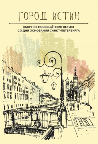 Сборник. Город истин. Сборник прозы и поэзии, посвящённый 320-летию основания Санкт-Петербурга