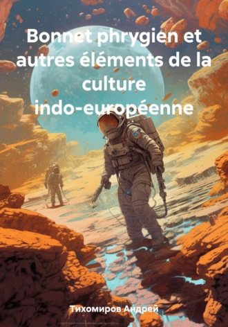 Андрей Тихомиров. Bonnet phrygien et autres éléments de la culture indo-européenne