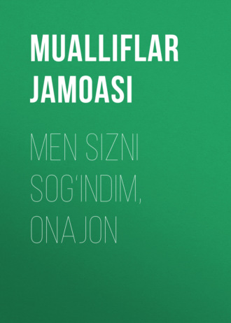 Коллектив авторов. Men sizni sog‘indim, onajon