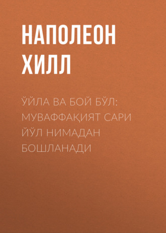 Наполеон Хилл. Ўйла ва бой бўл: муваффақият сари йўл нимадан бошланади