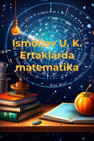 Ismoilov U. K.. Ertaklarda matematika