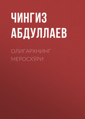 Чингиз Абдуллаев. ОЛИГАРХНИНГ МЕРОСХЎРИ