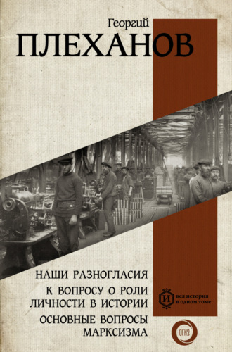 Георгий Плеханов. Наши разногласия. К вопросу о роли личности в истории. Основные вопросы марксизма