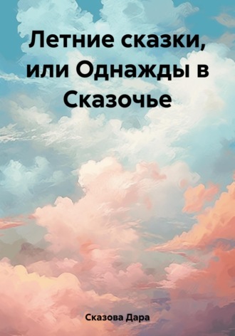 Дара Сказова. Летние сказки, или Однажды в Сказочье