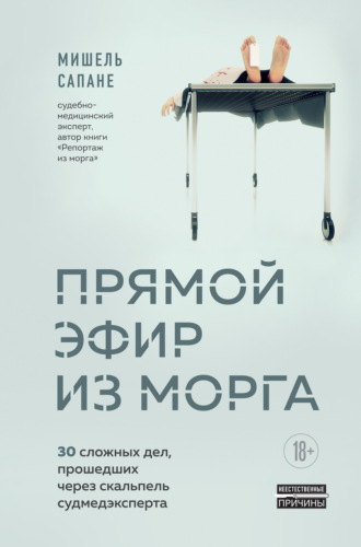 Мишель Сапане. Прямой эфир из морга. 30 сложных дел, прошедших через скальпель судмедэксперта