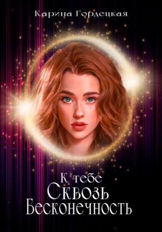 Карина Дмитриевна Гордецкая. К тебе сквозь Бесконечность