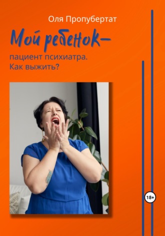 Ольга Пропубертат. Мой ребенок пациент психиатра. Как выжить?