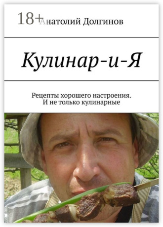 Анатолий Долгинов. Кулинар-и-Я. Рецепты хорошего настроения. И не только кулинарные