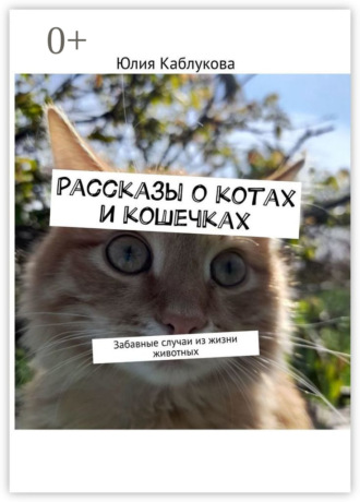 Юлия Каблукова. Рассказы о котах и кошечках. Забавные случаи из жизни животных