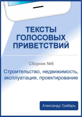 . Тексты голосовых приветствий. Сборник №6. Строительство, недвижимость, эксплуатация, проектирование