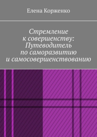 Елена Александровна Корженко. Стремление к совершенству: путеводитель по саморазвитию и самосовершенствованию