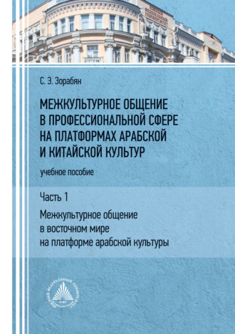 . Межкультурное общение в профессиональной сфере на платформах арабской и китайской культур. Часть 1. «Межкультурное общение в восточном мире на платформе арабской культуры»