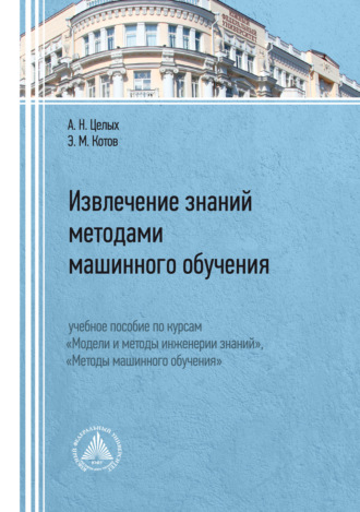 . Извлечение знаний методами машинного обучения. Учебное пособие по курсам «Модели и методы инженерии знаний», «Методы машинного обучения»