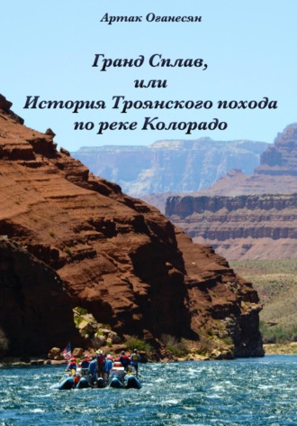 Артак Оганесян. Гранд Сплав, или История Троянского похода по реке Колорадо