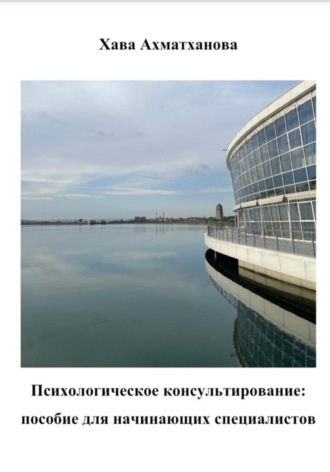 Хава Хуважибаудыевна Ахматханова. Психологическое консультирование: пособие для начинающих специалистов