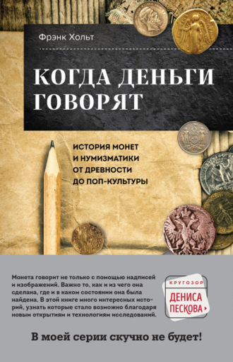 Фрэнк Хольт. Когда деньги говорят. История монет и нумизматики от древности до поп-культуры