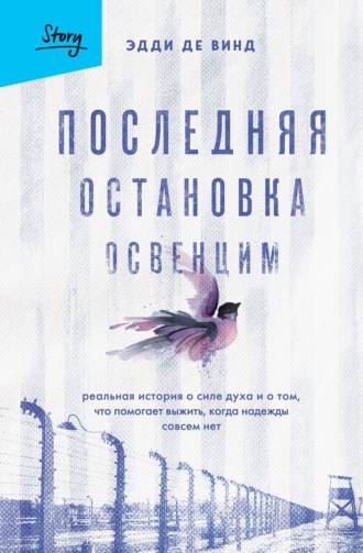 Эдди де Винд. Последняя остановка Освенцим. Реальная история о силе духа и о том, что помогает выжить, когда надежды совсем нет