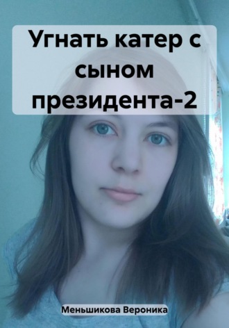 Вероника Сергеевна Меньшикова. Угнать катер с сыном президента-2