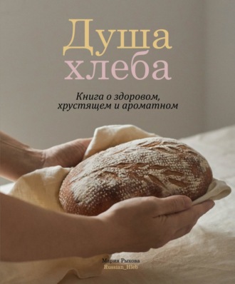 Мария Рыкова. Душа хлеба. Книга о здоровом, хрустящем и ароматном