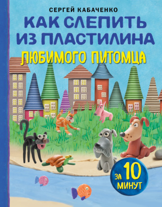 Сергей Кабаченко. Как слепить из пластилина любимого питомца за 10 минут