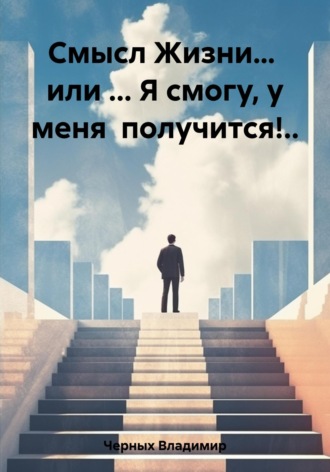 . Смысл Жизни… или … Я смогу, у меня получится!..