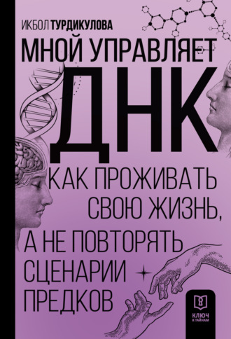 Икбол Турдикулова. Мной управляет ДНК. Как проживать свою жизнь, а не повторять сценарии предков
