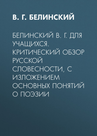 Виссарион Григорьевич Белинский. Белинский В. Г. Для учащихся. Критический обзор русской словесности, с изложением основных понятий о поэзии