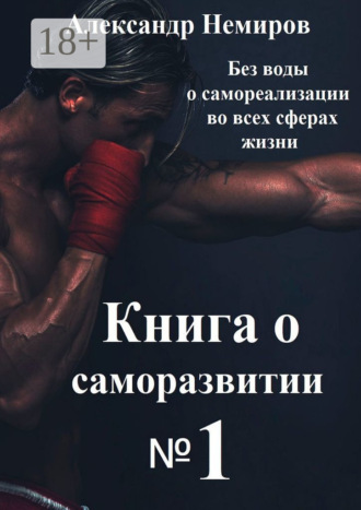 Александр Немиров. Книга по саморазвитию №1. Без воды о самореализации во всех сферах жизни