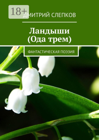 Дмитрий Слепков. Ландыши (Ода трем). Фантастическая поэзия