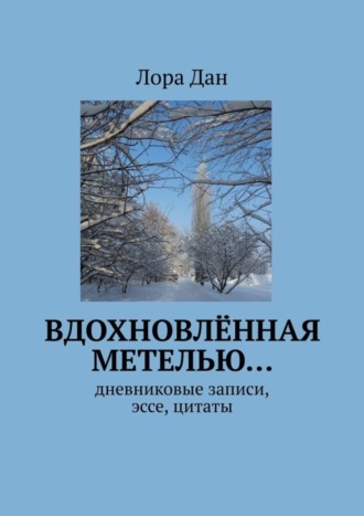 Лора Дан. Вдохновлённая метелью… Дневниковые записи, эссе, цитаты