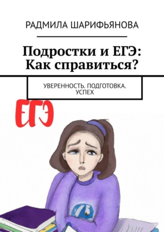 Радмила Шарифьянова. Подростки и ЕГЭ: Как справиться? Уверенность. Подготовка. Успех
