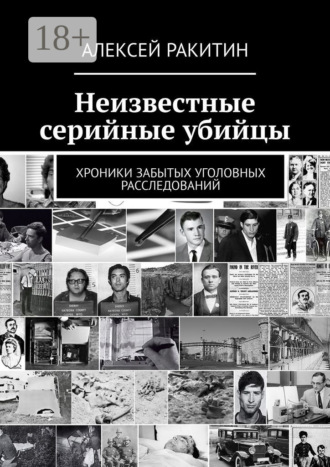 . Неизвестные серийные убийцы. Хроники забытых уголовных расследований