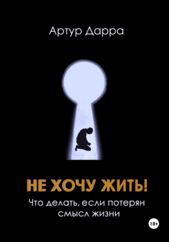 Артур Дарра. Не хочу жить! Что делать, если потерян смысл жизни